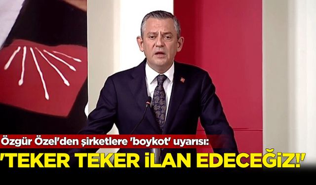 Özgür Özel'den şirketlere 'boykot' uyarısı: 'Teker teker ilan edeceğiz!'