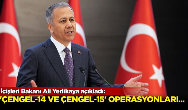 İçişleri Bakanı Ali Yerlikaya açıkladı: “Çengel-14 ve Çengel-15” operasyonları