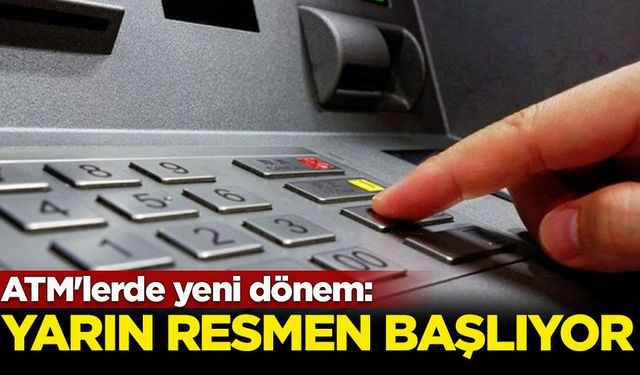 ATM'lerde yeni dönem: Yarın başlıyor