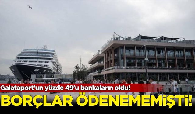 Borçlar ödenememişti: Galataport'un yüzde 49'u bankaların oldu