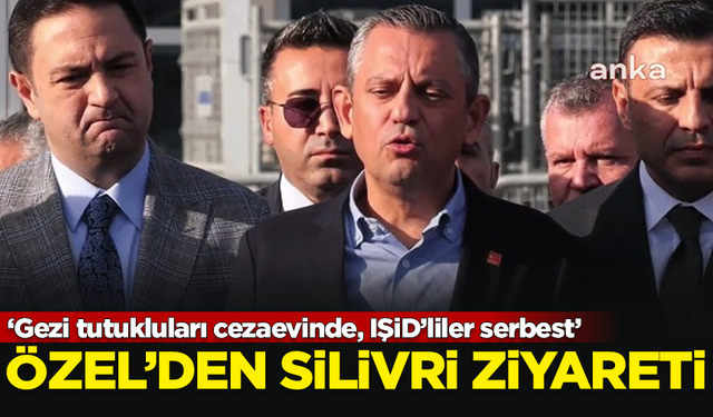 Özgür Özel'den Silivri ziyareti: Gezi tutukluları cezaevinde, IŞiD’liler serbest