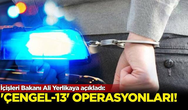 İçişleri Bakanı Ali Yerlikaya açıkladı: “Çengel-13” operasyonları...