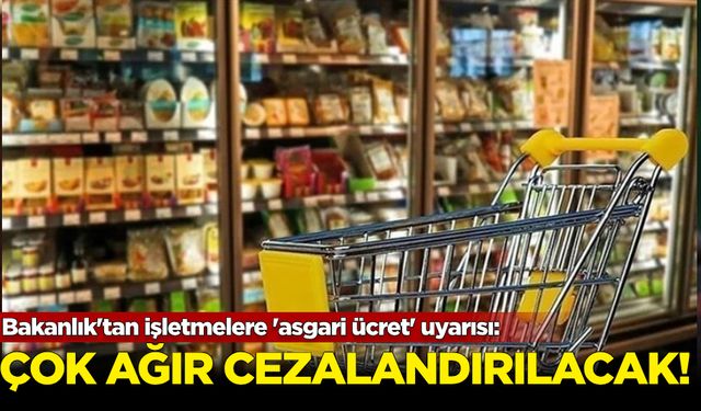 Bakanlık'tan işletmelere 'asgari ücret' uyarısı: En ağır şekilde cezalandırılacak