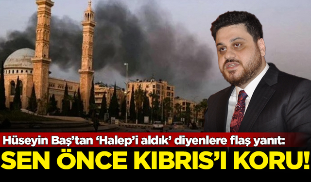 Hüseyin Baş’tan ‘Halep’i aldık’ diyenlere flaş yanıt: Sen önce Kıbrıs'ı koru!