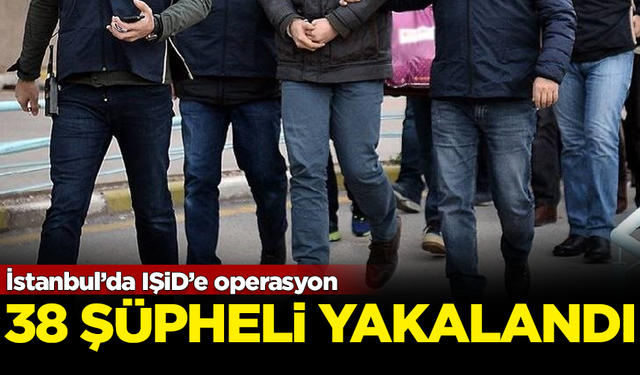 İstanbul’da IŞiD’e iki ayrı operasyon! 38 şüpheli yakalandı