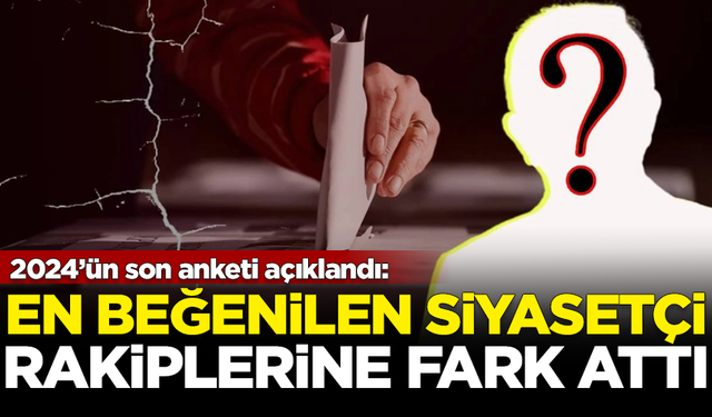 2024'ün son anketi açıklandı! En beğenilen siyasetçi, rakiplerine fark attı