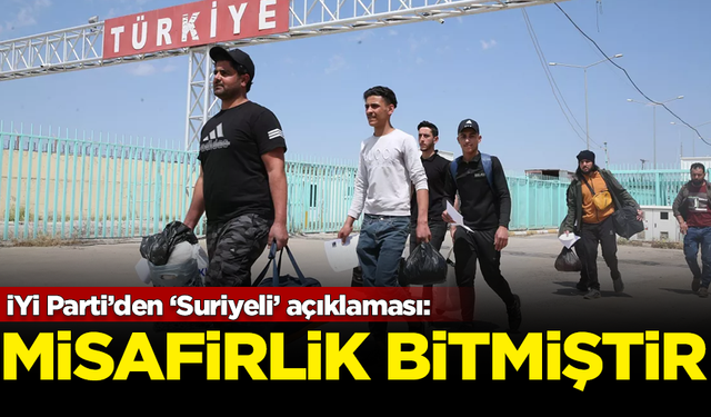 İYİ Parti'den Suriyeli açıklaması: Misafirlikleri bitmiştir