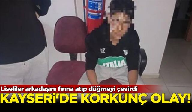 Arkadaşlarını fırına atıp düğmeyi çevirdiler! Kayseri'de korkunç olay