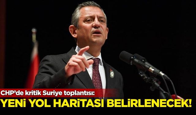 CHP’de kritik Suriye toplantısı: Yeni yol haritasını belirlenecek