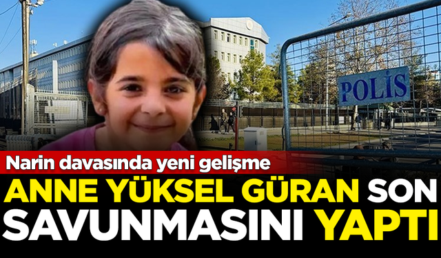 Narin davasında yeni gelişme! Anne Yüksel Güran, son savunmasını yaptı