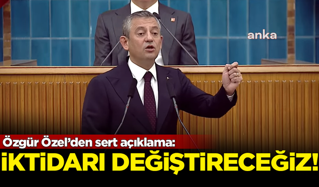 CHP Lideri Özgür Özel'den sert açıklama: Bu iktidarı değiştireceğiz!