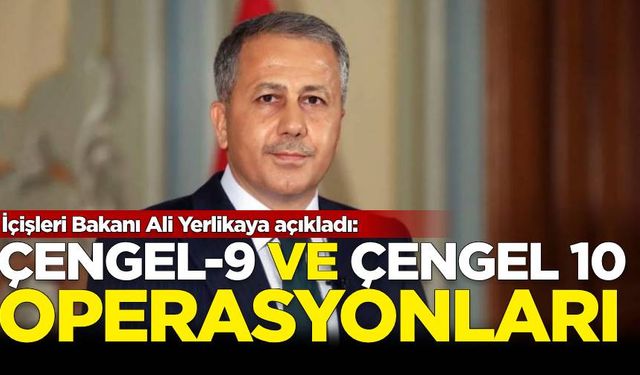 İçişleri Bakanı Ali Yerlikaya açıkladı: Çengel-9 ve Çengel-10 operasyonları