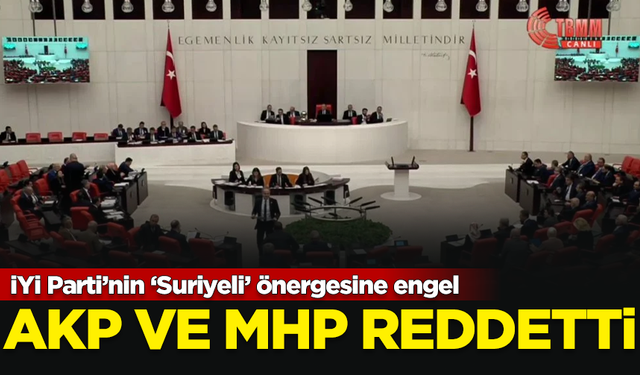 İYİ Parti'nin 'Suriyeli' önergesi, AKP ve MHP oylarıyla reddedildi