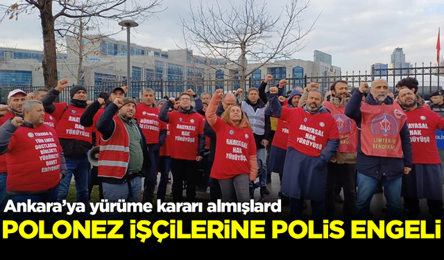 Ankara'ya yürüme kararı alan Polonez işçilerine polis engeli