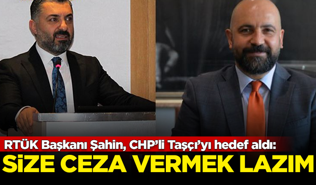 RTÜK Başkanı Şahin, CHP’li Taşçı’yı hedef aldı: Size ceza vermek lazım