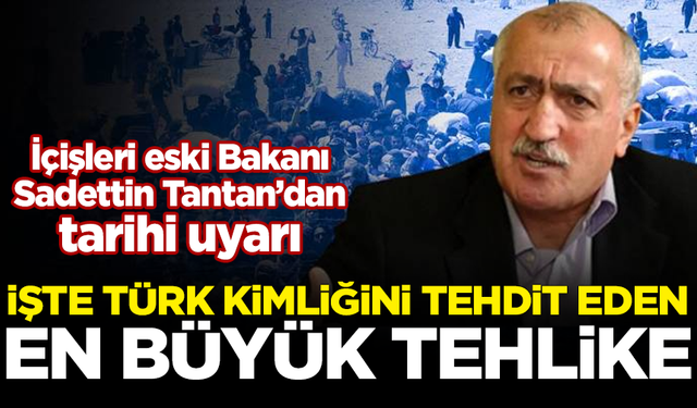 Eski Bakan Sadettin Tantan'dan tarihi uyarı! İşte Türk kimliğini tehdit eden en büyük tehlike