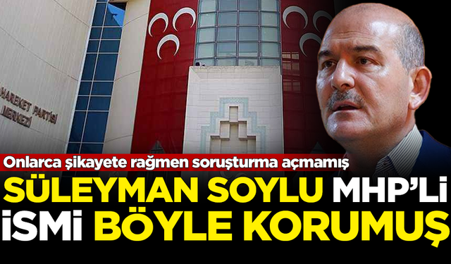 Süleyman Soylu, MHP'li isimi böyle korumuş! Onlarca şikayete rağmen soruşturma açmamış