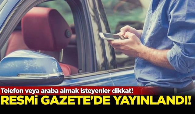 Resmi Gazete'de yayımlandı: Telefon veya araba almak isteyenler dikkat!