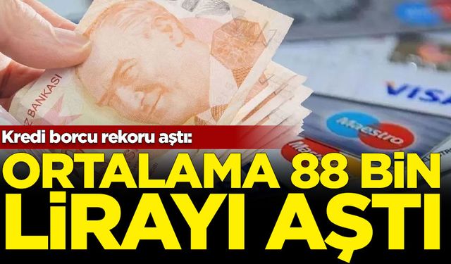 Kredi borcu rekoru aştı: Ortalama 88 bin lirayı aştı