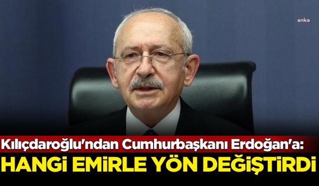 Kılıçdaroğlu'ndan Cumhurbaşkanı Erdoğan'a: Hangi emirle yön değiştirdi