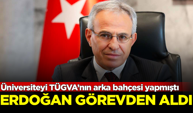 Üniversiteyi TÜGVA’nın arka bahçesi yapmıştı! Erdoğan görevden aldı