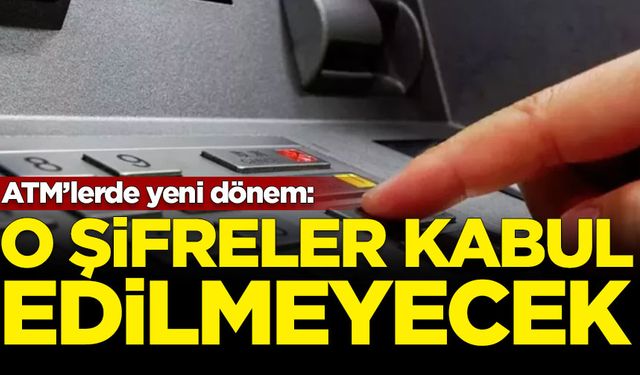 ATM'lerde yeni dönem: O şifreler kabul edilmeyecek