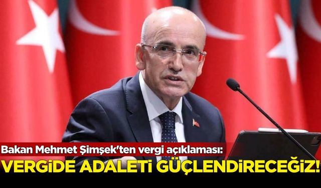 Bakan Mehmet Şimşek'ten vergi açıklaması: Vergide adaleti güçlendireceğiz