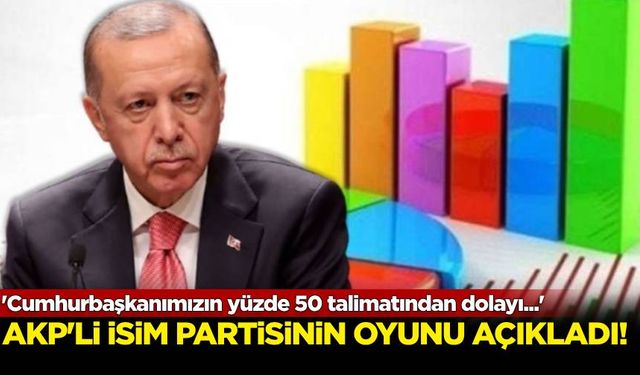 AKP'li isim partisinin oyunu açıkladı: 'Cumhurbaşkanımızın yüzde 50 talimatından dolayı...'