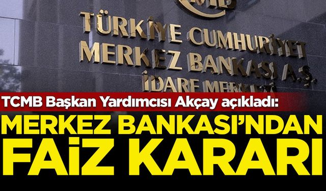 TCMB Başkan Yardımcısı Akçay açıkladı: Merkez Bankası'ndan faiz kararı