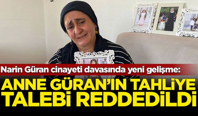 Narin Güran cinayeti davasında yeni gelişme: Anne Güran'ın tahliyesi reddedildi