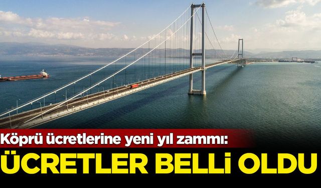 Köprü ücretlerine yeni yıl zammı: Ücretler belli oldu