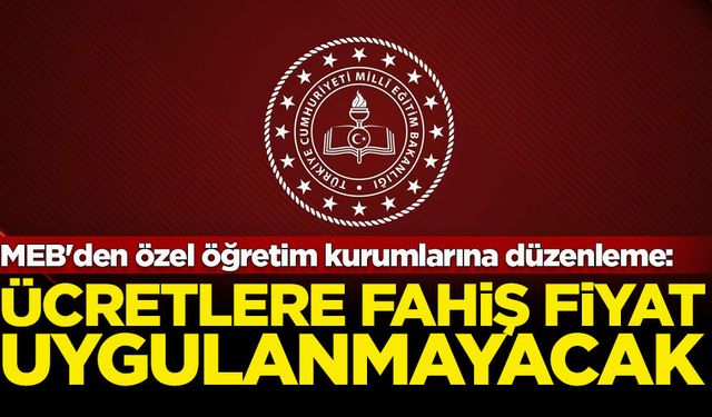 MEB'den özel öğretim kurumlarına düzenleme: Ücretlere fahiş fiyat uygulanmayacak