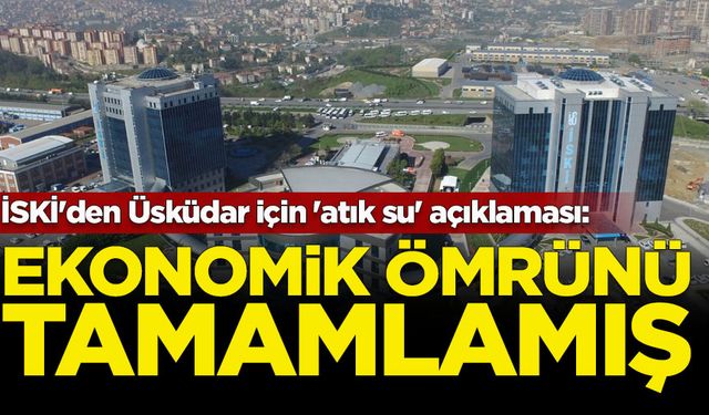 İSKİ'den Üsküdar için 'atık su' açıklaması: Ekonomik ömrünü tamamlamış