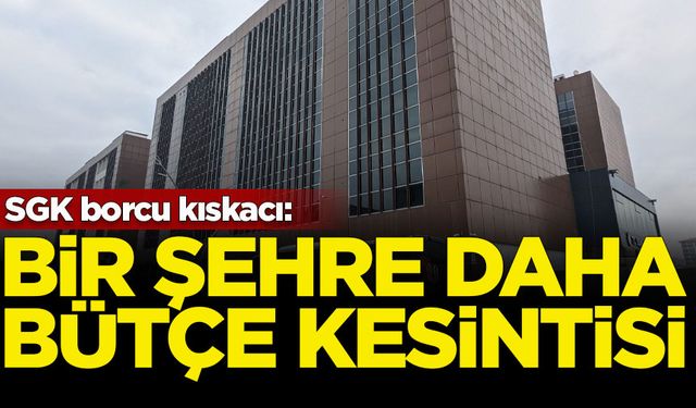 SGK borcu kıskacı: Bir şehre daha bütçe kesintisi