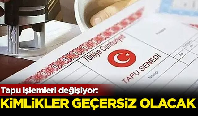 Tapu işlemleri değişiyor: Kimlikler geçersiz olacak