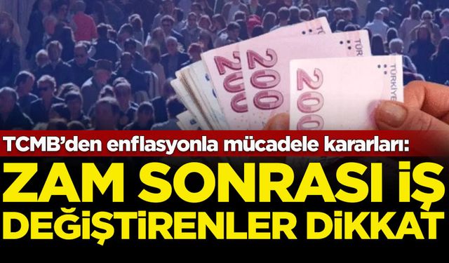 Merkez Bankası'ndan enflasyonla mücadele kararları: Zam sonrası iş değiştirenler dikkat!