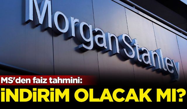 MS'den faiz tahmini: İndirim olacak mı?