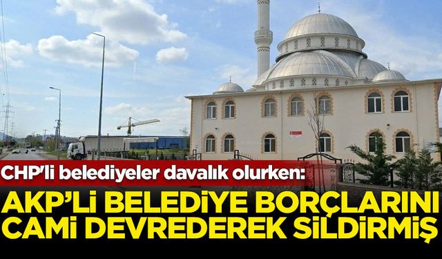 CHP'li belediyeler davalık olurken: AK Partili belediye borçlarını cami devrederek sildirmiş