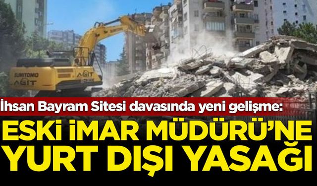 İhsan Bayram Sitesi davasında yeni gelişme: Eski İmar Müdürü'ne yurt dışı yasağı