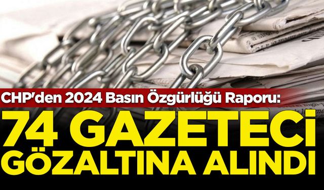 CHP'den 2024 Basın Özgürlüğü Raporu: 74 gazeteci gözaltına alındı