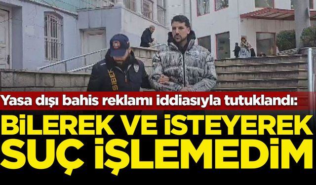 Yasa dışı bahis reklamı iddiasıyla tutuklanan Kerimcan Durmaz: Bilerek ve isteyerek suç işlemedim