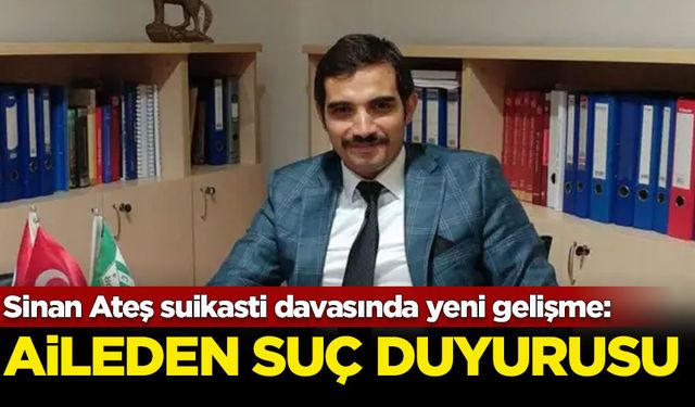 Sinan Ateş suikasti davasında yeni gelişme: Ateş ailesinden suç duyurusu