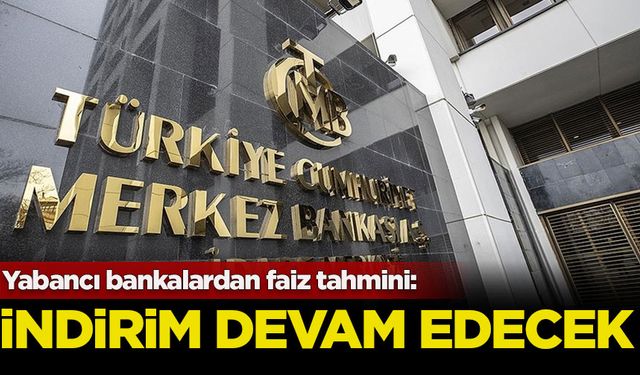 Yabancı bankalardan faiz tahmini: İndirim devam edecek