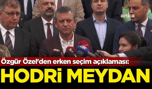 Özgür Özel'den erken seçim açıklaması: Hodri meydan