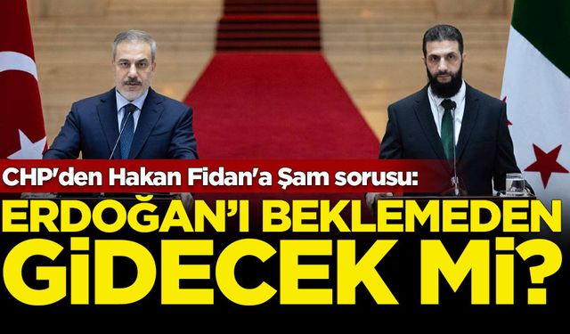 CHP'den Hakan Fidan'a 'Şam' sorusu: Erdoğan'ı beklemeden gidecek mi?