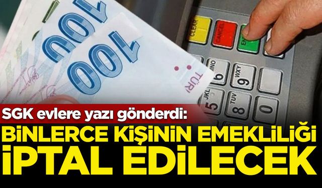 SGK evlere yazı gönderdi: Binlerce kişinin emekliliği iptal edilecek