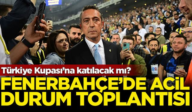 Fenerbahçe'de acil durum toplantısı: Türkiye Kupası'na katılacak mı?