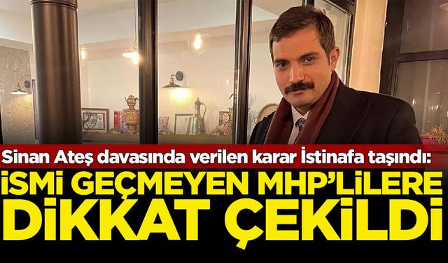 Sinan Ateş davasında verilen karar İstinafa taşındı: İsmi geçmeyen MHP’lilere dikkat çekildi