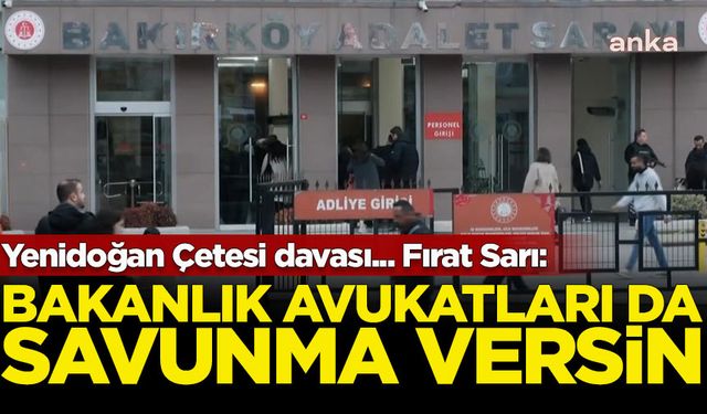 Yenidoğan Çetesi davası... Fırat Sarı: Sağlık Bakanlığı avukatları da savunma versin