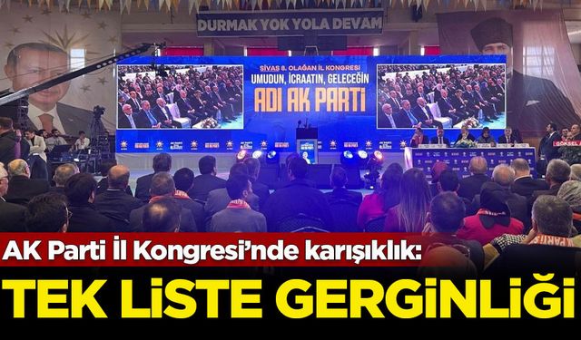 AK Parti Sivas 8. Olağan İl Kongresi'nde “tek liste” gerginliği